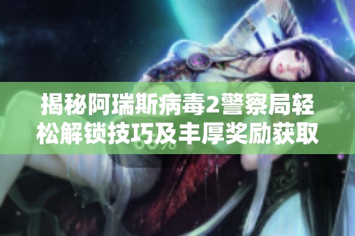 揭秘阿瑞斯病毒2警察局轻松解锁技巧及丰厚奖励获取攻略!