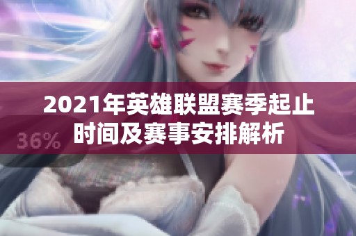 2021年英雄联盟赛季起止时间及赛事安排解析