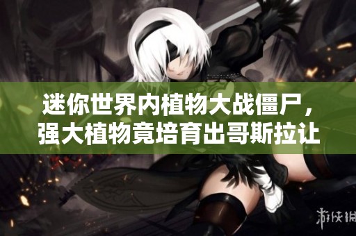 迷你世界内植物大战僵尸，强大植物竟培育出哥斯拉让僵尸无从逃脱