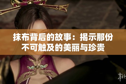 抹布背后的故事：揭示那份不可触及的美丽与珍贵