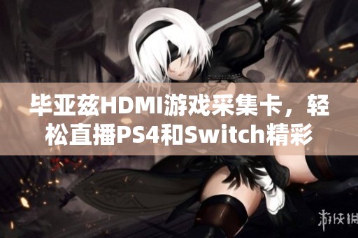 毕亚兹HDMI游戏采集卡，轻松直播PS4和Switch精彩瞬间