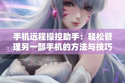 手机远程操控助手：轻松管理另一部手机的方法与技巧