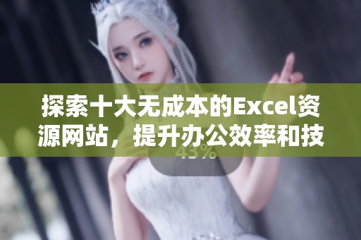 探索十大无成本的Excel资源网站，提升办公效率和技能