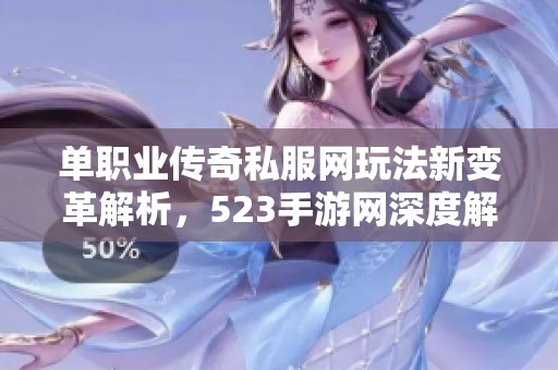 单职业传奇私服网玩法新变革解析，523手游网深度解读