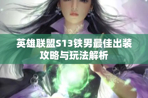 英雄联盟S13铁男最佳出装攻略与玩法解析