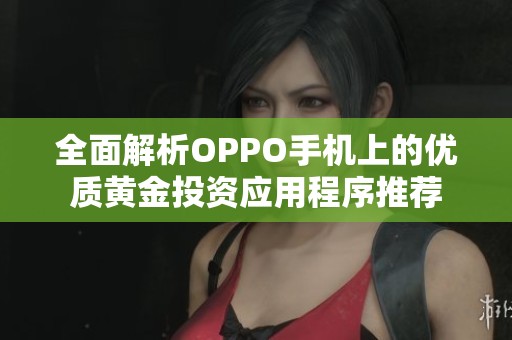 全面解析OPPO手机上的优质黄金投资应用程序推荐