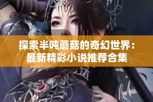 探索半吨蘑菇的奇幻世界：最新精彩小说推荐合集