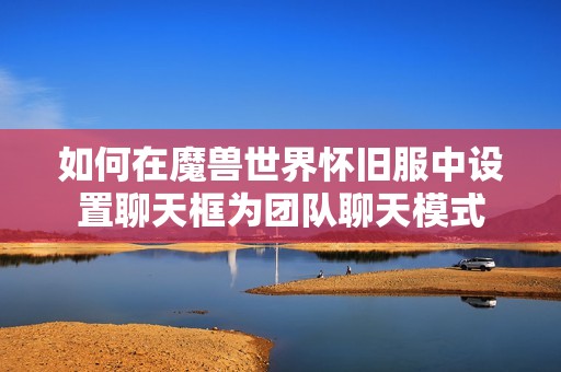如何在魔兽世界怀旧服中设置聊天框为团队聊天模式