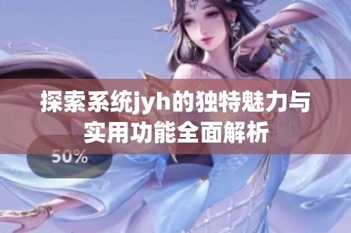探索系统jyh的独特魅力与实用功能全面解析