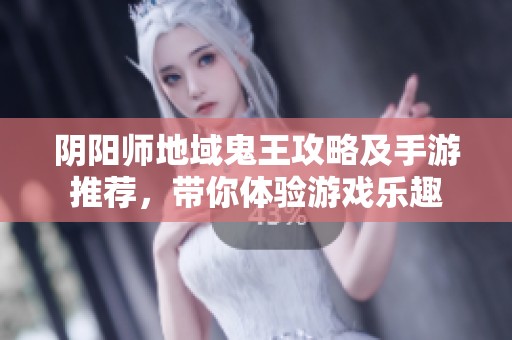 阴阳师地域鬼王攻略及手游推荐，带你体验游戏乐趣