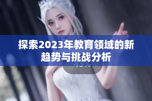 探索2023年教育领域的新趋势与挑战分析