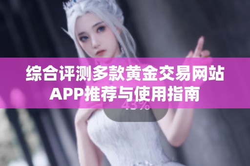 综合评测多款黄金交易网站APP推荐与使用指南