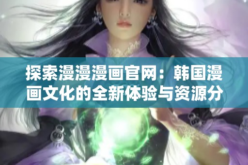 探索漫漫漫画官网：韩国漫画文化的全新体验与资源分享