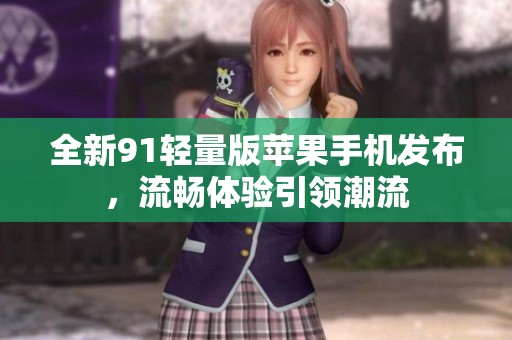 全新91轻量版苹果手机发布，流畅体验引领潮流