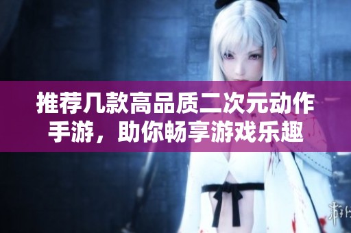 推荐几款高品质二次元动作手游，助你畅享游戏乐趣
