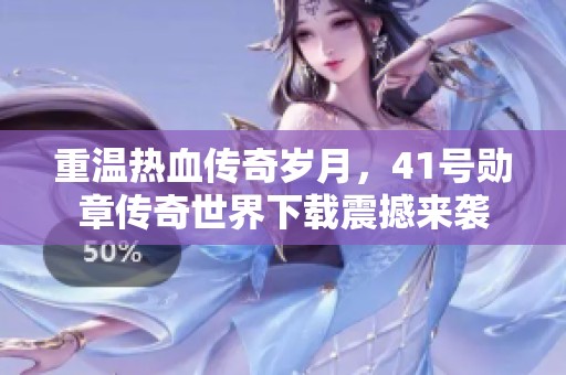 重温热血传奇岁月，41号勋章传奇世界下载震撼来袭
