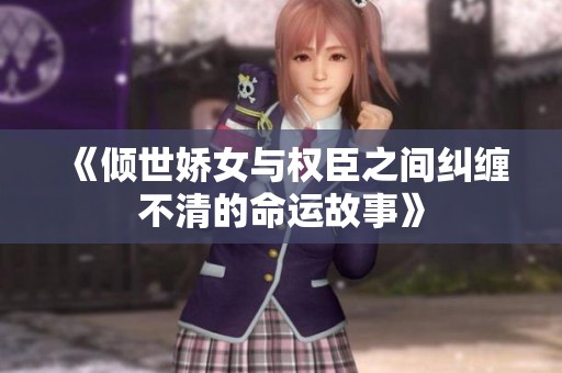 《倾世娇女与权臣之间纠缠不清的命运故事》