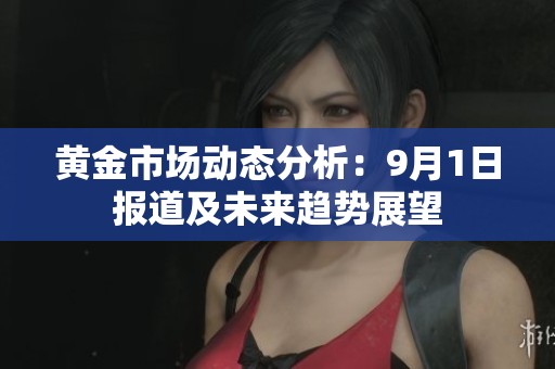 黄金市场动态分析：9月1日报道及未来趋势展望
