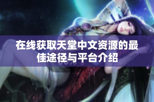 在线获取天堂中文资源的最佳途径与平台介绍