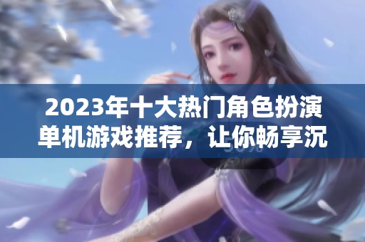 2023年十大热门角色扮演单机游戏推荐，让你畅享沉浸式体验