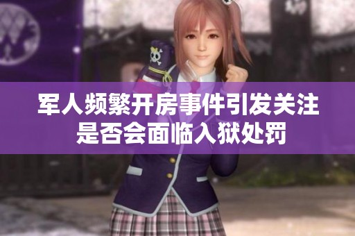 军人频繁开房事件引发关注 是否会面临入狱处罚