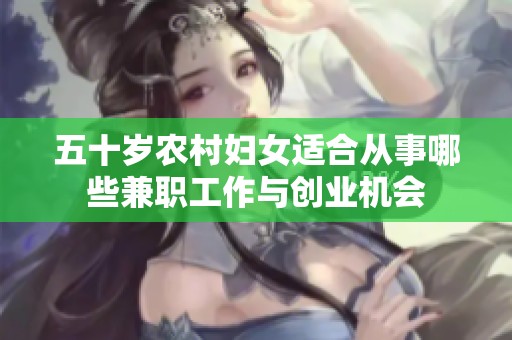 五十岁农村妇女适合从事哪些兼职工作与创业机会
