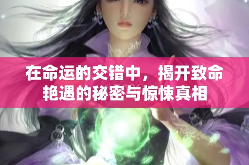 在命运的交错中，揭开致命艳遇的秘密与惊悚真相