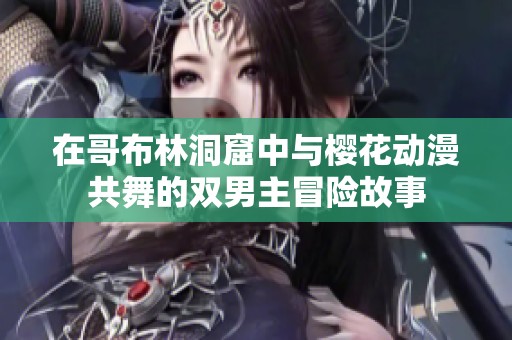 在哥布林洞窟中与樱花动漫共舞的双男主冒险故事