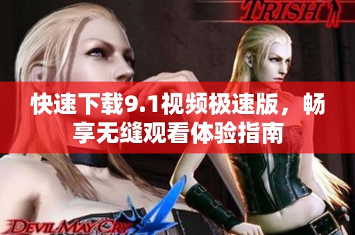 快速下载9.1视频极速版，畅享无缝观看体验指南