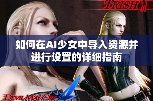 如何在AI少女中导入资源并进行设置的详细指南