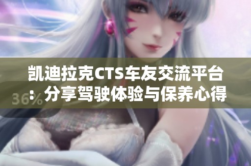 凯迪拉克CTS车友交流平台：分享驾驶体验与保养心得