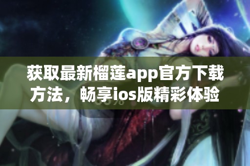 获取最新榴莲app官方下载方法，畅享ios版精彩体验