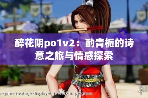 醉花阴po1v2：酌青栀的诗意之旅与情感探索