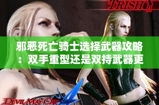 邪恶死亡骑士选择武器攻略：双手重型还是双持武器更强？