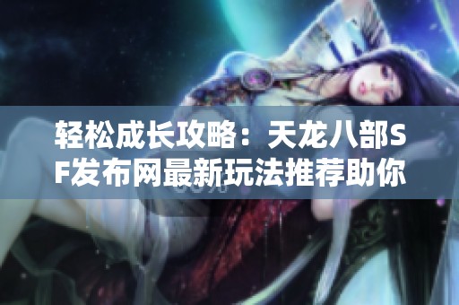 轻松成长攻略：天龙八部SF发布网最新玩法推荐助你飞速提升