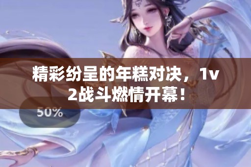 精彩纷呈的年糕对决，1v2战斗燃情开幕！