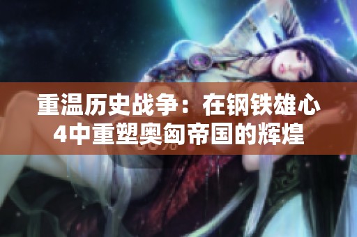 重温历史战争：在钢铁雄心4中重塑奥匈帝国的辉煌