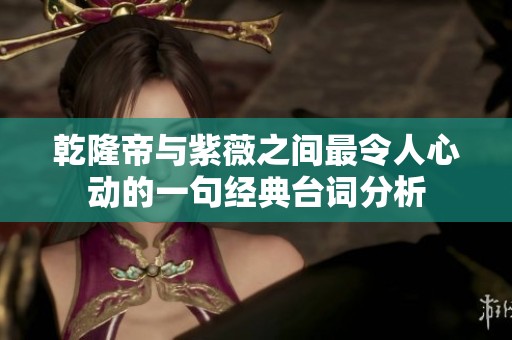 乾隆帝与紫薇之间最令人心动的一句经典台词分析