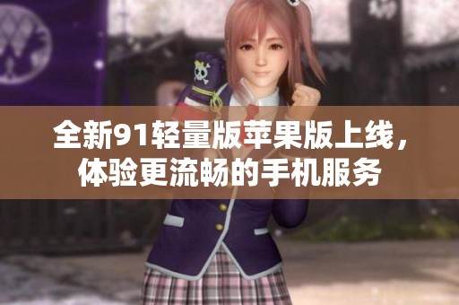 全新91轻量版苹果版上线，体验更流畅的手机服务
