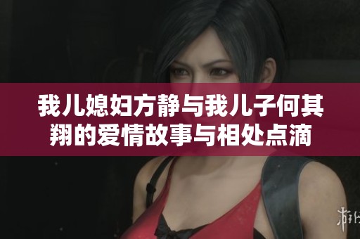 我儿媳妇方静与我儿子何其翔的爱情故事与相处点滴