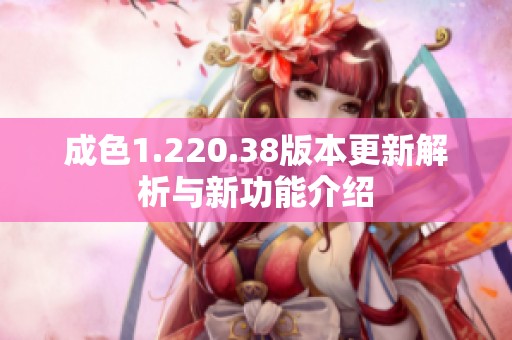 成色1.220.38版本更新解析与新功能介绍