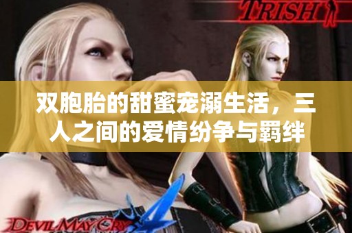 双胞胎的甜蜜宠溺生活，三人之间的爱情纷争与羁绊