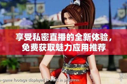 享受私密直播的全新体验，免费获取魅力应用推荐