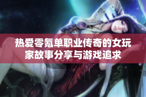 热爱零氪单职业传奇的女玩家故事分享与游戏追求