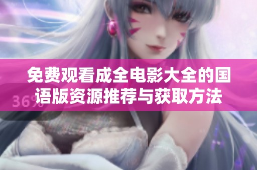 免费观看成全电影大全的国语版资源推荐与获取方法