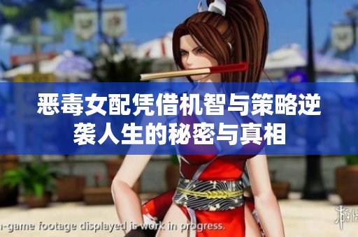恶毒女配凭借机智与策略逆袭人生的秘密与真相