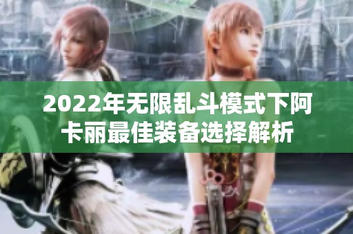 2022年无限乱斗模式下阿卡丽最佳装备选择解析