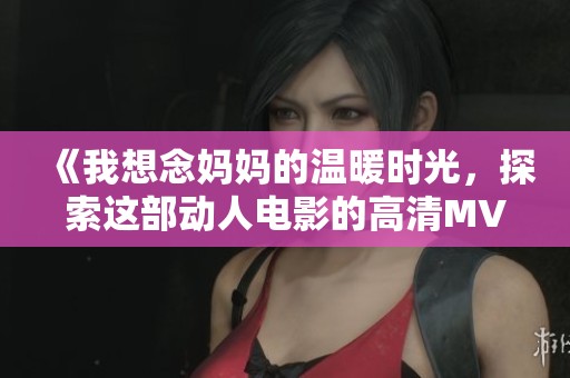《我想念妈妈的温暖时光，探索这部动人电影的高清MV》