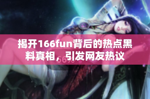 揭开166fun背后的热点黑料真相，引发网友热议