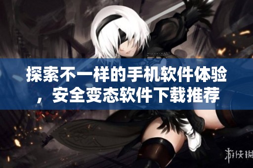 探索不一样的手机软件体验，安全变态软件下载推荐